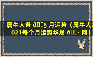 属牛人各 🐧 月运势（属牛人2021每个月运势华易 🌷 网）